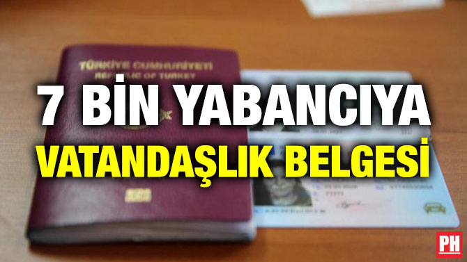 7 BİN YABANCIYA VATANDAŞLIK BELGESİ