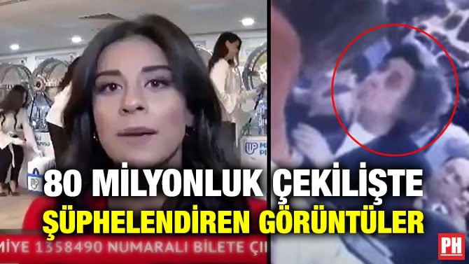80 MİLYONLUK ÇEKİLİŞTE ŞÜPHELENDİREN GÖRÜNTÜLER
