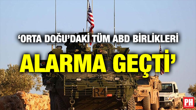 ‘ORTA DOĞU’DAKİ TÜM ABD BİRLİKLERİ ALARMA GEÇTİ’
