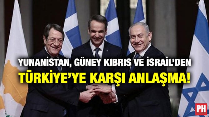 YUNANİSTAN, GÜNEY KIBRIS VE İSRAİL’DEN TÜRKİYE’YE KARŞI ANLAŞMA!