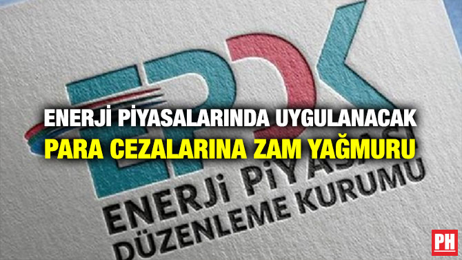 ENERJİ PİYASALARINDA UYGULANACAK PARA CEZALARINA ZAM YAĞMURU