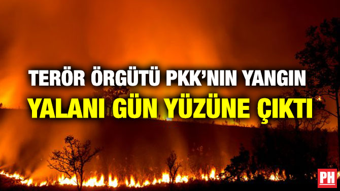 TERÖR ÖRGÜTÜ PKK’NIN YANGIN YALANI GÜN YÜZÜNE ÇIKTI