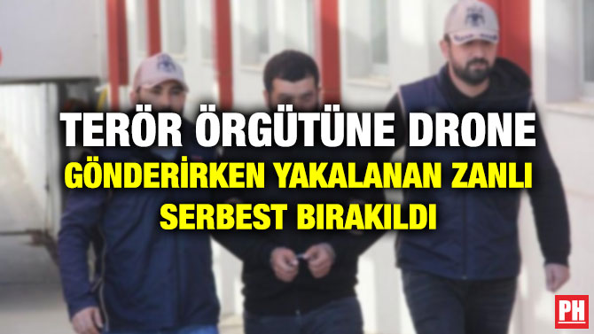 TERÖR ÖRGÜTÜNE DRONE GÖNDERİRKEN YAKALANAN ZANLI SERBEST BIRAKILDI