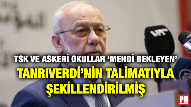 TSK VE ASKERİ OKULLAR ‘MEHDİ BEKLEYEN’ TANRIVERDİ’NİN TALİMATIYLA ŞEKİLLENDİRİLMİŞ
