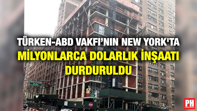TÜRKEN-ABD VAKFI’NIN NEW YORK’TA MİLYONLARCA DOLARLIK İNŞAATI DURDURULDU