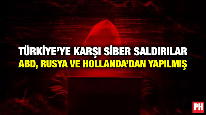 TÜRKİYE’YE KARŞI SİBER SALDIRILAR ABD, RUSYA VE HOLLANDA’DAN YAPILMIŞ
