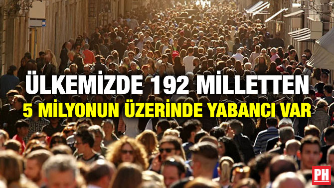 ÜLKEMİZDE 192 MİLLETTEN 5 MİLYONUN ÜZERİNDE YABANCI VAR