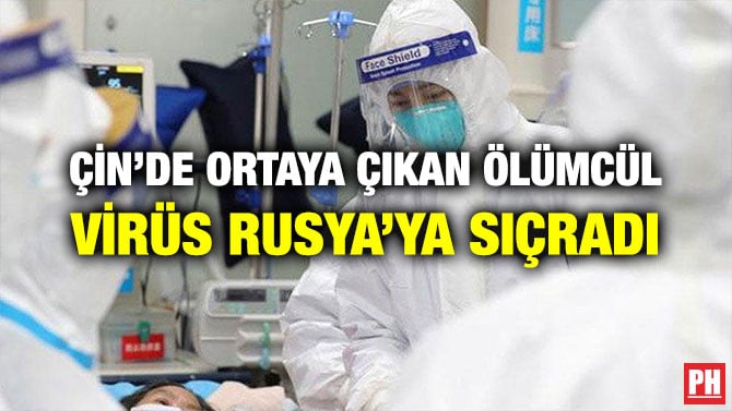 ÇİN’DE ORTAYA ÇIKAN ÖLÜMCÜL VİRÜS RUSYA’YA SIÇRADI