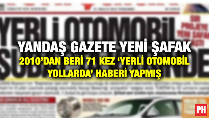 YANDAŞ GAZETE YENİ ŞAFAK 2010’DAN BERİ 71 KEZ ‘YERLİ OTOMOBİL YOLLARDA’ HABERİ YAPMIŞ