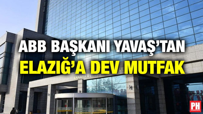 ABB BAŞKANI YAVAŞ’TAN ELAZIĞ’A DEV MUTFAK