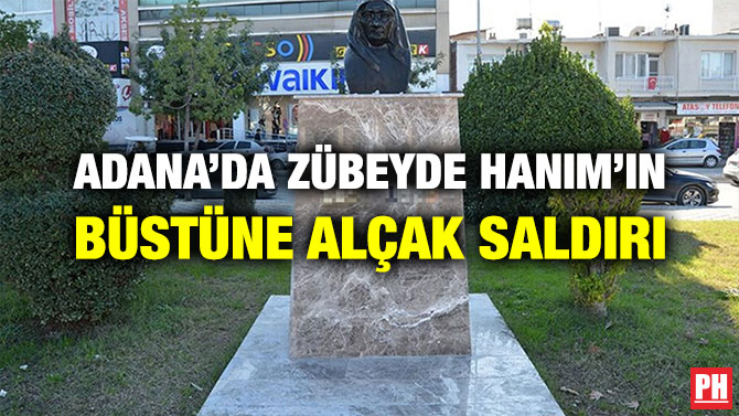 ADANA’DA ZÜBEYDE HANIM’IN BÜSTÜNE ALÇAK SALDIRI