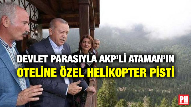 DEVLET PARASIYLA AKP’Lİ ATAMAN’IN OTELİNE ÖZEL HELİKOPTER PİSTİ
