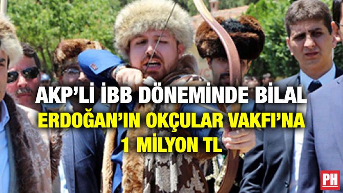 AKP’Lİ İBB DÖNEMİNDE BİLAL ERDOĞAN’IN OKÇULAR VAKFI’NA 1 MİLYON TL