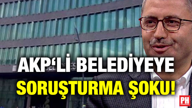 AKP‘Lİ BELEDİYEYE SORUŞTURMA ŞOKU!