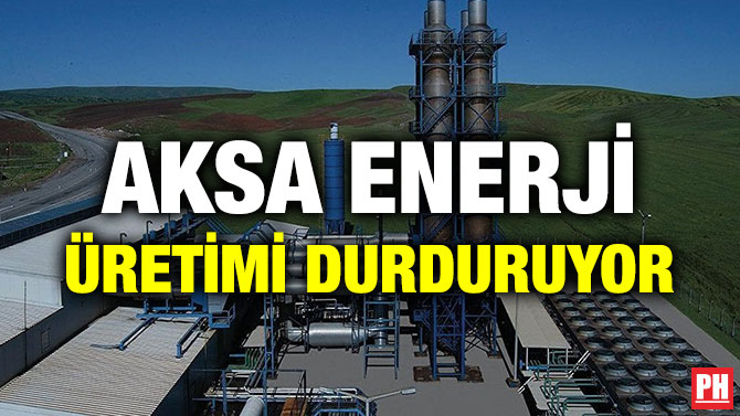 AKSA ENERJİ ÜRETİMİ DURDURUYOR