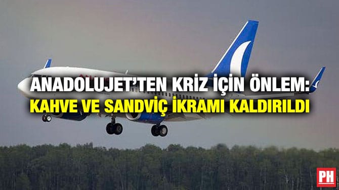 ANADOLUJET’TEN KRİZ İÇİN ÖNLEM: KAHVE VE SANDVİÇ İKRAMI KALDIRILDI