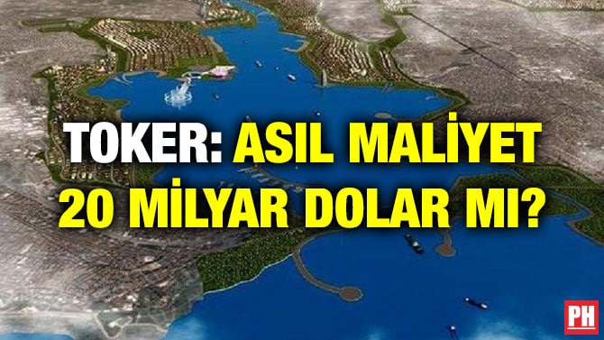 TOKER: ASIL MALİYET 20 MİLYAR DOLAR MI?