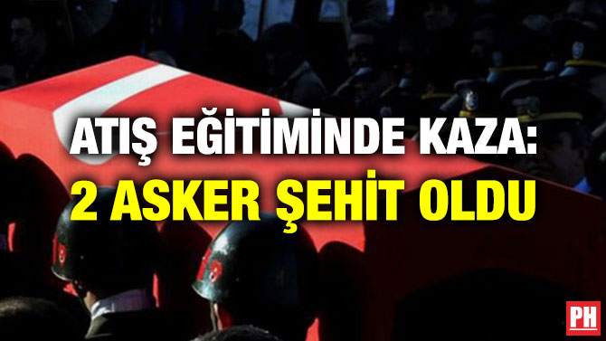 ATIŞ EĞİTİMİNDE KAZA: 2 ASKER ŞEHİT OLDU