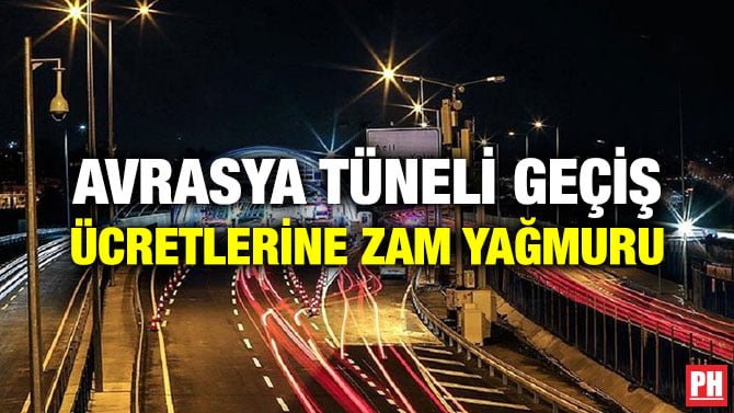 AVRASYA TÜNELİ GEÇİŞ ÜCRETLERİNE ZAM YAĞMURU