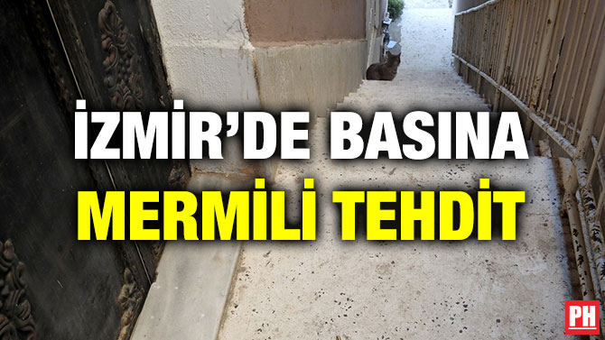 İZMİR’DE BASINA MERMİLİ TEHDİT