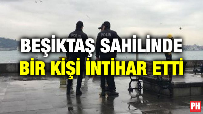 BEŞİKTAŞ SAHİLİNDE BİR KİŞİ İNTİHAR ETTİ