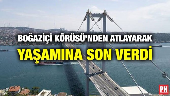 BOĞAZİÇİ KÖRÜSÜ’NDEN ATLAYARAK YAŞAMINA SON VERDİ