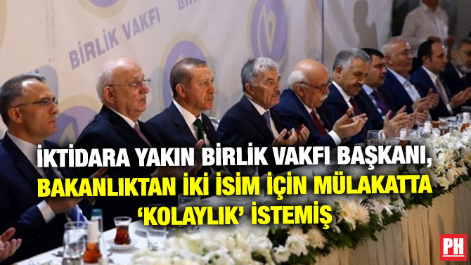 İKTİDARA YAKIN BİRLİK VAKFI BAŞKANI, BAKANLIKTAN İKİ İSİM İÇİN MÜLAKATTA ‘KOLAYLIK’ İSTEMİŞ