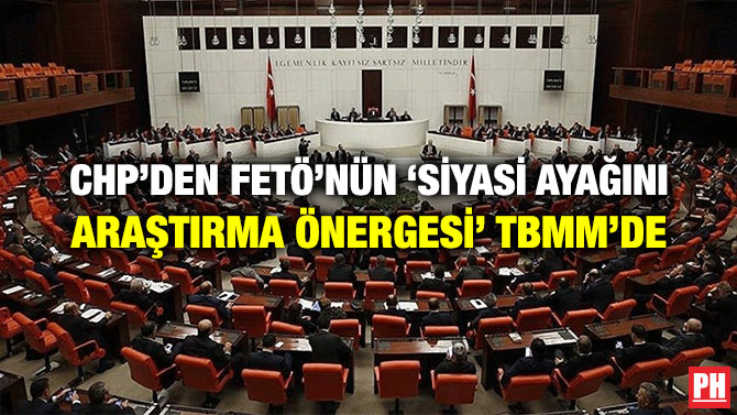 CHP’DEN FETÖ’NÜN ‘SİYASİ AYAĞINI ARAŞTIRMA ÖNERGESİ’ TBMM’DE