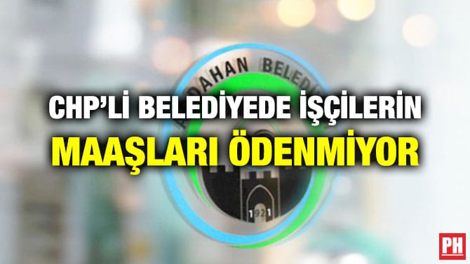 CHP’Lİ BELEDİYEDE İŞÇİLERİN MAAŞLARI ÖDENMİYOR