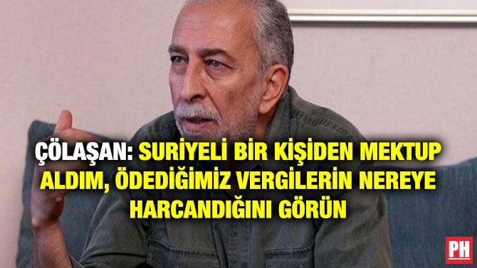 ÇÖLAŞAN: SURİYELİ BİR KİŞİDEN MEKTUP ALDIM, ÖDEDİĞİMİZ VERGİLERİN NEREYE HARCANDIĞINI GÖRÜN