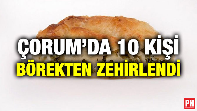 ÇORUM’DA 10 KİŞİ BÖREKTEN ZEHİRLENDİ