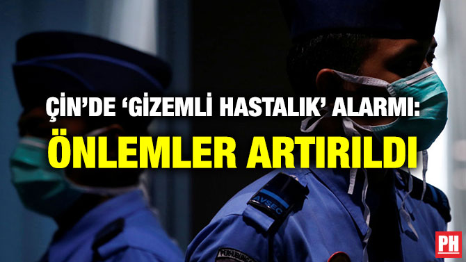 ÇİN’DE ‘GİZEMLİ HASTALIK’ ALARMI: ÖNLEMLER ARTIRILDI