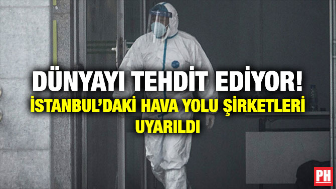 DÜNYAYI TEHDİT EDİYOR! İSTANBUL’DAKİ HAVA YOLU ŞİRKETLERİ UYARILDI