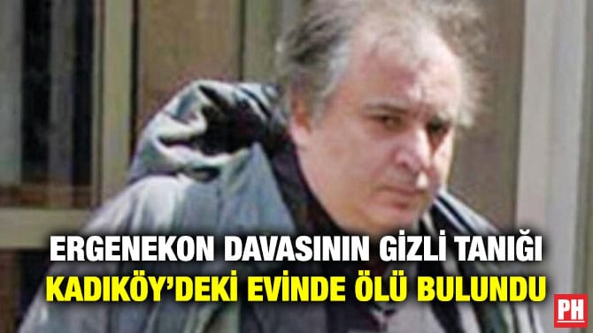 ERGENEKON DAVASININ GİZLİ TANIĞI KADIKÖY’DEKİ EVİNDE ÖLÜ BULUNDU