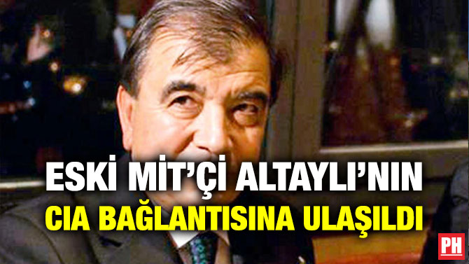 ESKİ MİT’Çİ ALTAYLI’NIN CIA BAĞLANTISINA ULAŞILDI