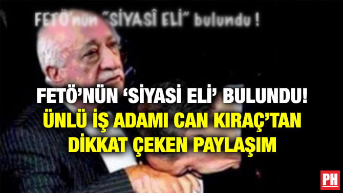 FETÖ’NÜN ‘SİYASİ ELİ’ BULUNDU! ÜNLÜ İŞ ADAMI CAN KIRAÇ’TAN DİKKAT ÇEKEN PAYLAŞIM