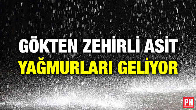 GÖKTEN ZEHİRLİ ASİT YAĞMURLARI GELİYOR
