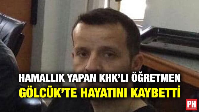 HAMALLIK YAPAN KHK’LI ÖĞRETMEN GÖLCÜK’TE HAYATINI KAYBETTİ