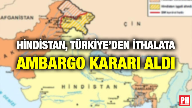 HİNDİSTAN, TÜRKİYE’DEN İTHALATA AMBARGO KARARI ALDI