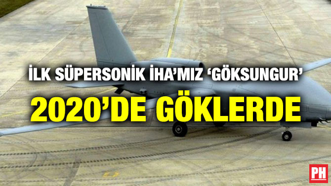 İLK SÜPERSONİK İHA’MIZ ‘GÖKSUNGUR’ 2020’DE GÖKLERDE