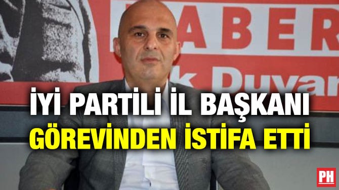 İYİ PARTİLİ İL BAŞKANI GÖREVİNDEN İSTİFA ETTİ