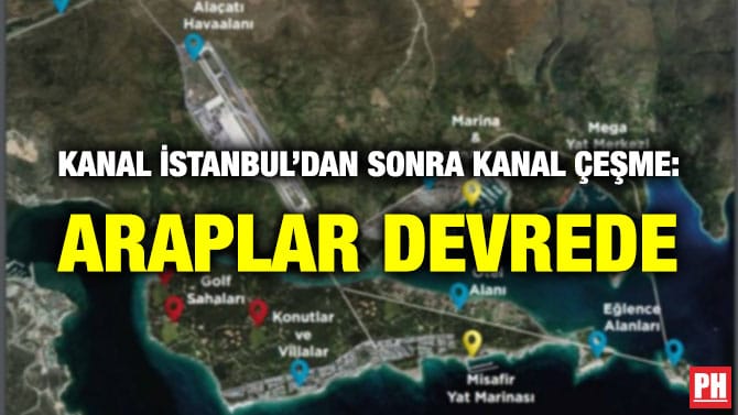KANAL İSTANBUL’DAN SONRA KANAL ÇEŞME: ARAPLAR DEVREDE