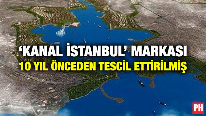 ‘KANAL İSTANBUL’ MARKASI 10 YIL ÖNCEDEN TESCİL ETTİRİLMİŞ