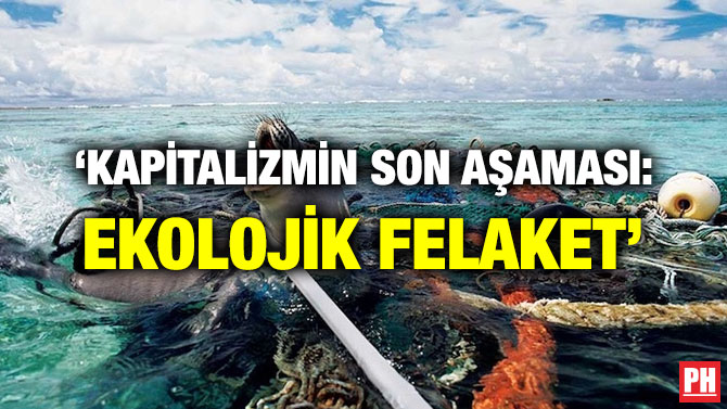 ‘KAPİTALİZMİN SON AŞAMASI: EKOLOJİK FELAKET’