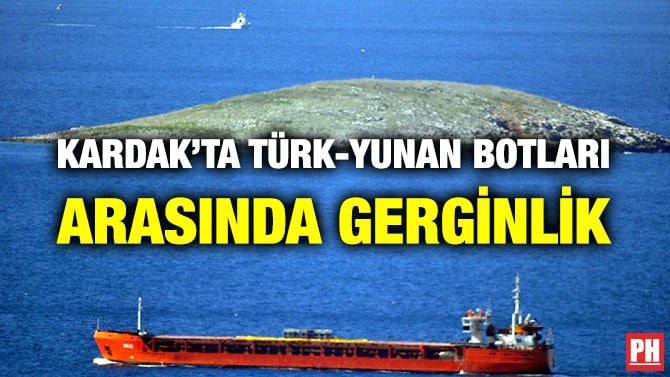 KARDAK’TA TÜRK-YUNAN BOTLARI ARASINDA GERGİNLİK