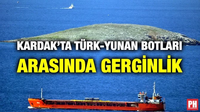 KARDAK’TA TÜRK-YUNAN BOTLARI ARASINDA GERGİNLİK