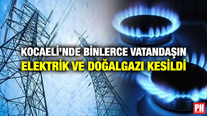 KOCAELİ’NDE BİNLERCE VATANDAŞIN ELEKTRİK VE DOĞALGAZI KESİLDİ