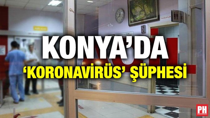 KONYA’DA ‘KORONAVİRÜS’ ŞÜPHESİ