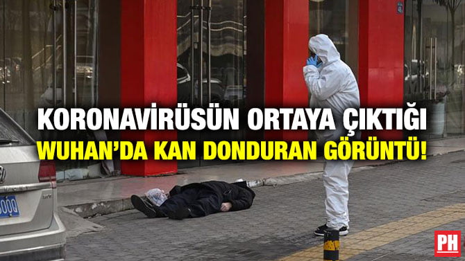 KORONAVİRÜSÜN ORTAYA ÇIKTIĞI WUHAN’DA KAN DONDURAN GÖRÜNTÜ!
