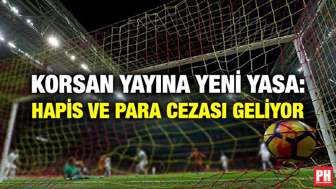KORSAN YAYINA YENİ YASA: HAPİS VE PARA CEZASI GELİYOR